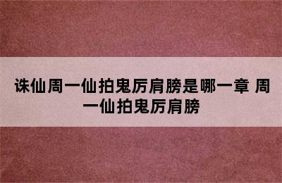 诛仙周一仙拍鬼厉肩膀是哪一章 周一仙拍鬼厉肩膀